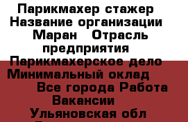Парикмахер-стажер › Название организации ­ Маран › Отрасль предприятия ­ Парикмахерское дело › Минимальный оклад ­ 30 000 - Все города Работа » Вакансии   . Ульяновская обл.,Димитровград г.